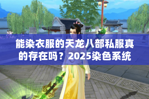 能染衣服的天龙八部私服真的存在吗?2025染色系统深度解析 能染衣服的天龙八部私服真的存在吗?2025染色系统深度解析