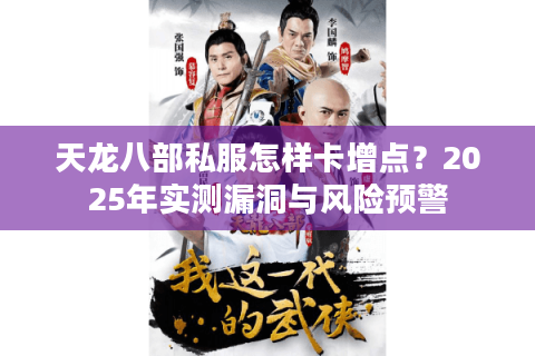 天龙八部私服怎样卡增点?2025年实测漏洞与风险预警 天龙八部私服怎样卡增点?2025年实测漏洞与风险预警