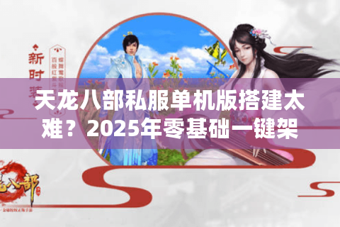 天龙八部私服单机版搭建太难？2025年零基础一键架设教程