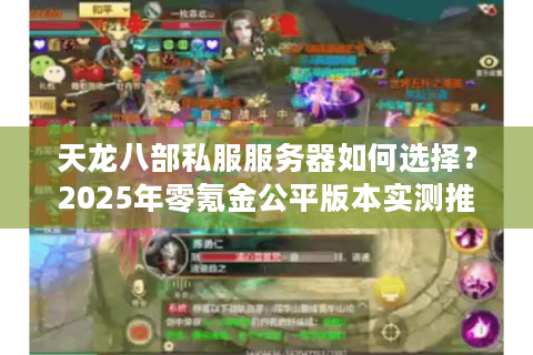 天龙八部私服服务器如何选择?2025年零氪金公平版本实测推荐 天龙八部私服服务器如何选择?2025年零氪金公平版本实测推荐