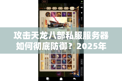 攻击天龙八部私服服务器如何彻底防御?2025年最新安全防护方案解析 攻击天龙八部私服服务器如何彻底防御?2025年最新安全防护方案解析