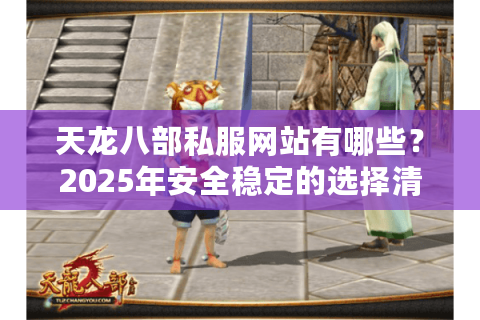 天龙八部私服网站有哪些？2025年安全稳定的选择清单