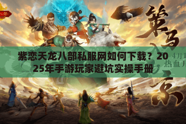 紫恋天龙八部私服网如何下载?2025年手游玩家避坑实操手册 紫恋天龙八部私服网如何下载?2025年手游玩家避坑实操手册
