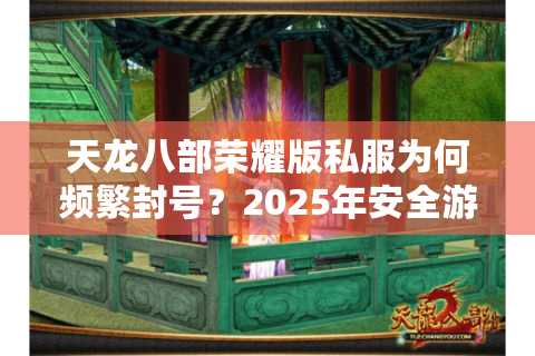天龙八部荣耀版私服为何频繁封号?2025年安全游玩指南揭秘 天龙八部荣耀版私服为何频繁封号?2025年安全游玩指南揭秘