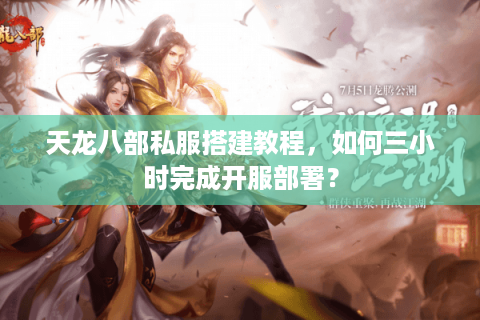 天龙八部私服搭建教程,如何三小时完成开服部署? 天龙八部私服搭建教程,如何三小时完成开服部署?