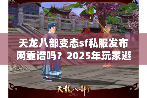 天龙八部变态sf私服发布网靠谱吗?2025年玩家避坑全攻略 天龙八部变态sf私服发布网靠谱吗?2025年玩家避坑全攻略