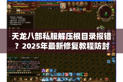 天龙八部私服解压根目录报错?2025年最新修复教程防封号指南 天龙八部私服解压根目录报错?2025年最新修复教程防封号指南