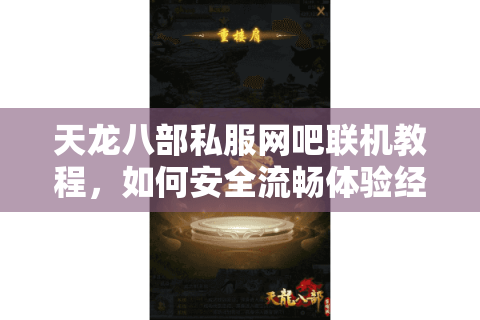 天龙八部私服网吧联机教程,如何安全流畅体验经典重制版? 天龙八部私服网吧联机教程,如何安全流畅体验经典重制版?