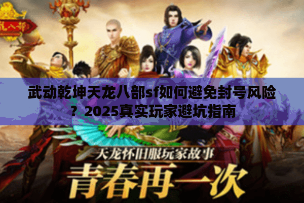 武动乾坤天龙八部sf如何避免封号风险?2025真实玩家避坑指南 武动乾坤天龙八部sf如何避免封号风险?2025真实玩家避坑指南