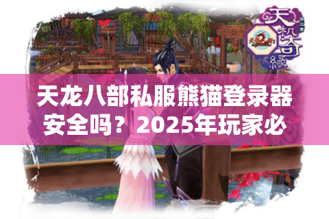 天龙八部私服熊猫登录器安全吗?2025年玩家必看的避坑指南 天龙八部私服熊猫登录器安全吗?2025年玩家必看的避坑指南