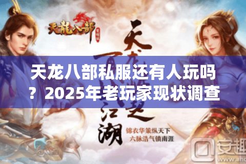 天龙八部私服还有人玩吗？2025年老玩家现状调查