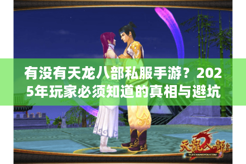 有没有天龙八部私服手游？2025年玩家必须知道的真相与避坑指南