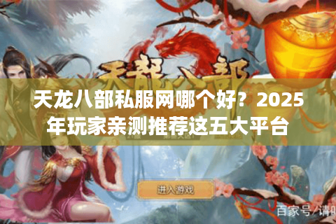 天龙八部私服网哪个好？2025年玩家亲测推荐这五大平台