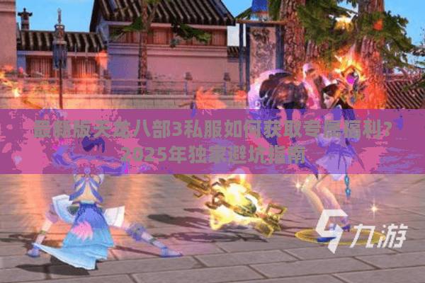 最新版天龙八部3私服如何获取专属福利?2025年独家避坑指南 最新版天龙八部3私服如何获取专属福利?2025年独家避坑指南