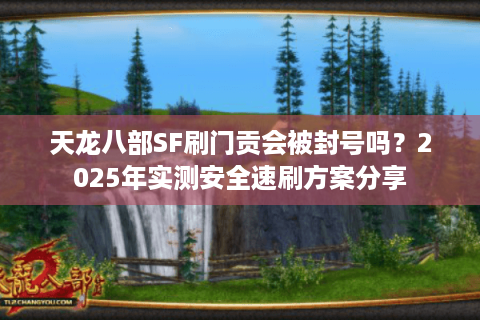 天龙八部SF刷门贡会被封号吗?2025年实测安全速刷方案分享 天龙八部SF刷门贡会被封号吗?2025年实测安全速刷方案分享
