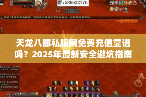 天龙八部私服网免费充值靠谱吗?2025年最新安全避坑指南 天龙八部私服网免费充值靠谱吗?2025年最新安全避坑指南