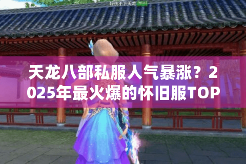 天龙八部私服人气暴涨?2025年最火爆的怀旧服TOP3实测推荐 天龙八部私服人气暴涨?2025年最火爆的怀旧服TOP3实测推荐