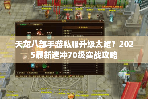 天龙八部手游私服升级太难?2025最新速冲70级实战攻略 天龙八部手游私服升级太难?2025最新速冲70级实战攻略