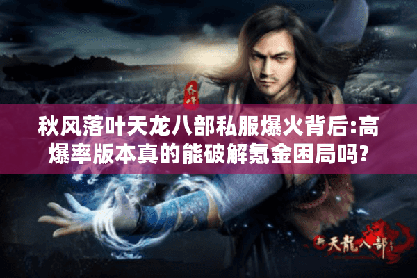 秋风落叶天龙八部私服爆火背后:高爆率版本真的能破解氪金困局吗? 秋风落叶天龙八部私服爆火背后:高爆率版本真的能破解氪金困局吗?