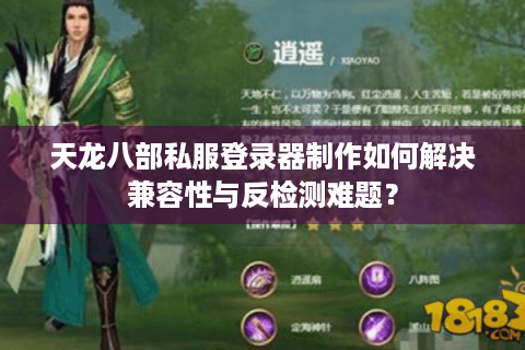天龙八部私服登录器制作如何解决兼容性与反检测难题? 天龙八部私服登录器制作如何解决兼容性与反检测难题?