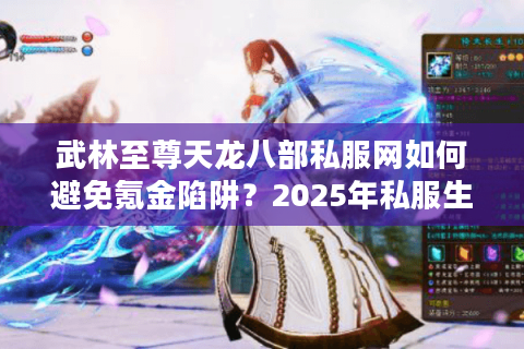 武林至尊天龙八部私服网如何避免氪金陷阱?2025年私服生存指南 武林至尊天龙八部私服网如何避免氪金陷阱?2025年私服生存指南
