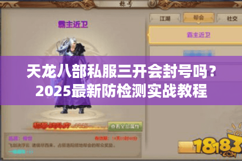 天龙八部私服三开会封号吗?2025最新防检测实战教程 天龙八部私服三开会封号吗?2025最新防检测实战教程