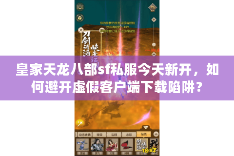 皇家天龙八部sf私服今天新开,如何避开虚假客户端下载陷阱? 皇家天龙八部sf私服今天新开,如何避开虚假客户端下载陷阱?