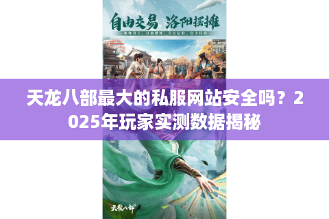 天龙八部最大的私服网站安全吗?2025年玩家实测数据揭秘 天龙八部最大的私服网站安全吗?2025年玩家实测数据揭秘
