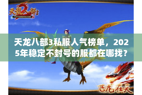 天龙八部3私服人气榜单,2025年稳定不封号的服都在哪找? 天龙八部3私服人气榜单,2025年稳定不封号的服都在哪找?
