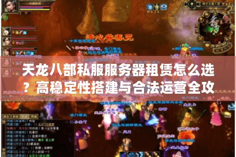 天龙八部私服服务器租赁怎么选?高稳定性搭建与合法运营全攻略 天龙八部私服服务器租赁怎么选?高稳定性搭建与合法运营全攻略