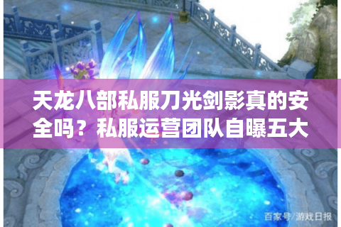 天龙八部私服刀光剑影真的安全吗?私服运营团队自曝五大隐患 天龙八部私服刀光剑影真的安全吗?私服运营团队自曝五大隐患