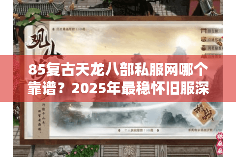 85复古天龙八部私服网哪个靠谱?2025年最稳怀旧服深度解析 85复古天龙八部私服网哪个靠谱?2025年最稳怀旧服深度解析