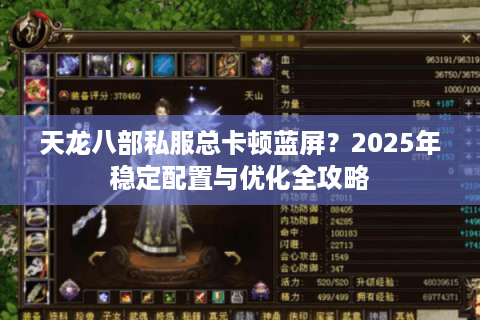 天龙八部私服总卡顿蓝屏?2025年稳定配置与优化全攻略 天龙八部私服总卡顿蓝屏?2025年稳定配置与优化全攻略
