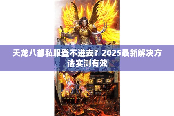 天龙八部私服登不进去?2025最新解决方法实测有效 天龙八部私服登不进去?2025最新解决方法实测有效