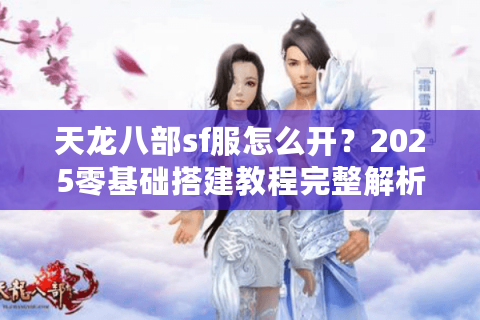 天龙八部sf服怎么开?2025零基础搭建教程完整解析 天龙八部sf服怎么开?2025零基础搭建教程完整解析