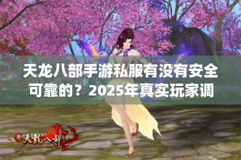 天龙八部手游私服有没有安全可靠的？2025年真实玩家调查分析