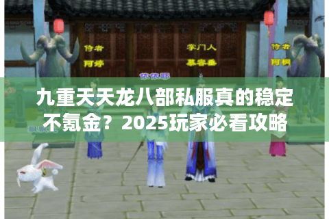 九重天天龙八部私服真的稳定不氪金?2025玩家必看攻略 九重天天龙八部私服真的稳定不氪金?2025玩家必看攻略