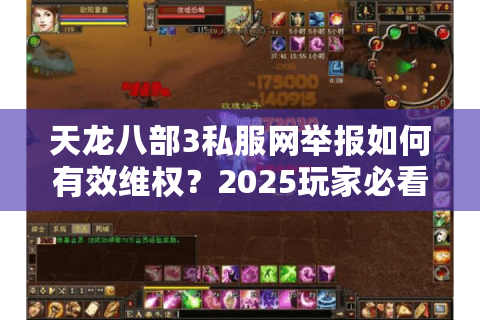 天龙八部3私服网举报如何有效维权?2025玩家必看封杀攻略 天龙八部3私服网举报如何有效维权?2025玩家必看封杀攻略