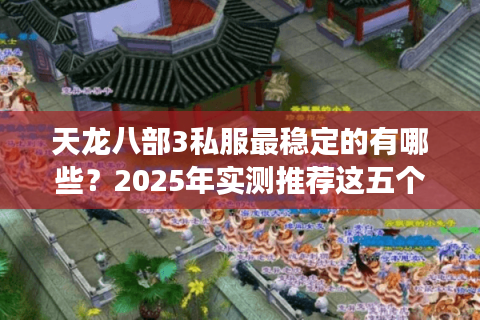 天龙八部3私服最稳定的有哪些?2025年实测推荐这五个零掉线服务器 天龙八部3私服最稳定的有哪些?2025年实测推荐这五个零掉线服务器