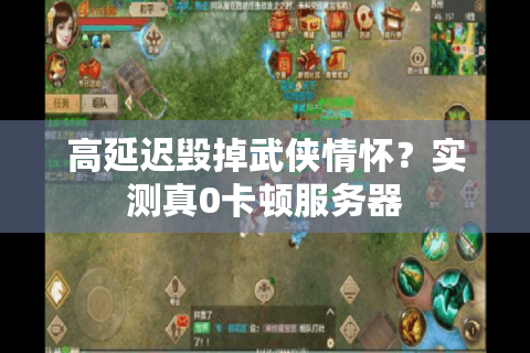 高延迟毁掉武侠情怀？实测真0卡顿服务器