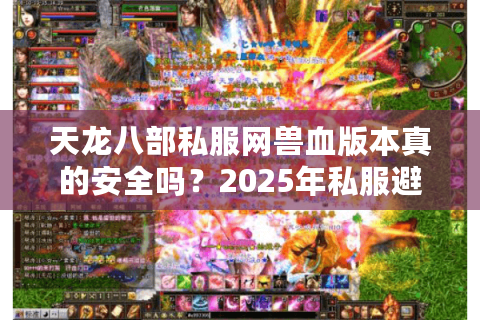 天龙八部私服网兽血版本真的安全吗?2025年私服避坑指南 天龙八部私服网兽血版本真的安全吗?2025年私服避坑指南