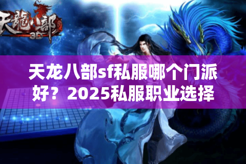 天龙八部sf私服哪个门派好?2025私服职业选择终极指南 天龙八部sf私服哪个门派好?2025私服职业选择终极指南