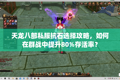 天龙八部私服抗石选择攻略，如何在群战中提升80%存活率？