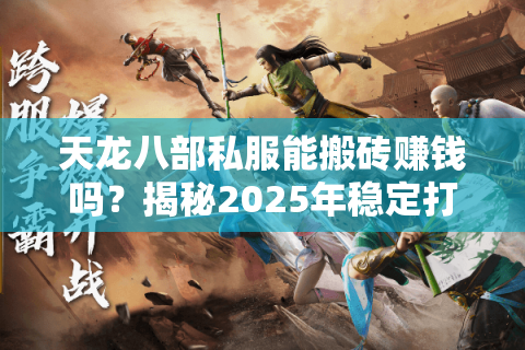 天龙八部私服能搬砖赚钱吗?揭秘2025年稳定打金的安全法则 天龙八部私服能搬砖赚钱吗?揭秘2025年稳定打金的安全法则