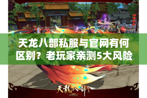 天龙八部私服与官网有何区别?老玩家亲测5大风险点 天龙八部私服与官网有何区别?老玩家亲测5大风险点