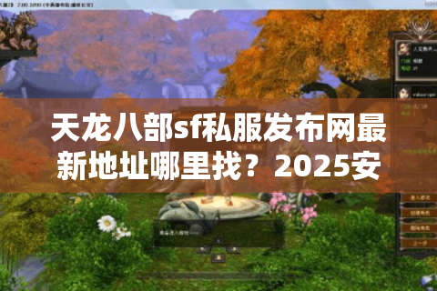 天龙八部sf私服发布网最新地址哪里找？2025安全下载全攻略