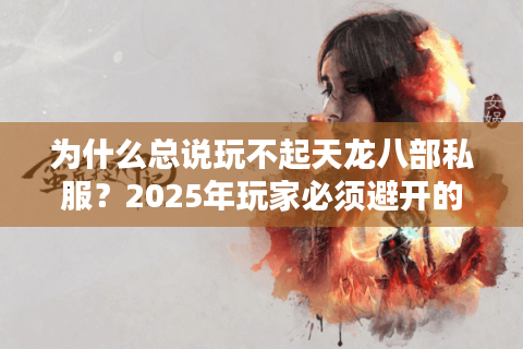 为什么总说玩不起天龙八部私服?2025年玩家必须避开的三大陷阱 为什么总说玩不起天龙八部私服?2025年玩家必须避开的三大陷阱