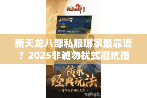 新天龙八部私服哪家最靠谱?2025非诚勿扰式避坑指南 新天龙八部私服哪家最靠谱?2025非诚勿扰式避坑指南