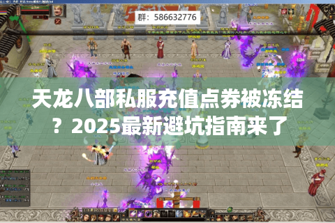 天龙八部私服充值点券被冻结?2025最新避坑指南来了 天龙八部私服充值点券被冻结?2025最新避坑指南来了