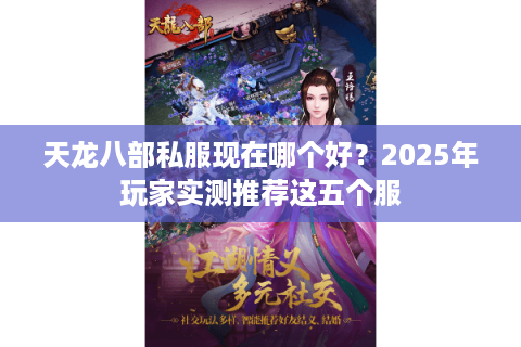 天龙八部私服现在哪个好?2025年玩家实测推荐这五个服 天龙八部私服现在哪个好?2025年玩家实测推荐这五个服